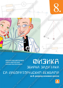 ZAVOD ZA UDZBENIKE  FIZIKA 8 ZBIRKA ZADATAKA SA LABORATORIJSKIM VEŽBAMA ZA OSMI RAZRED Autori : Jovan Šetrajčić Milan Raspopović Branislav Cvetković Izdavač : Zavod za udzbenike i nastavna sredstva ZUNS KB broj: 18354